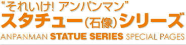 それいけ! アンパンマン”スタチュー（石像）シリーズ