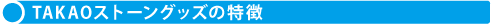 TAKAOストーングッズの特徴